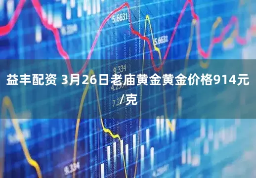 益丰配资 3月26日老庙黄金黄金价格914元/克
