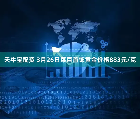 天牛宝配资 3月26日菜百首饰黄金价格883元/克
