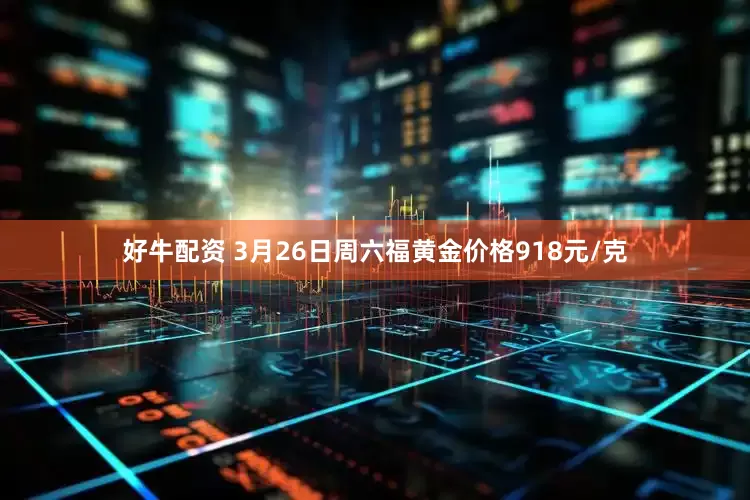 好牛配资 3月26日周六福黄金价格918元/克