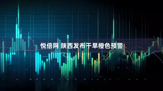 悦倍网 陕西发布干旱橙色预警