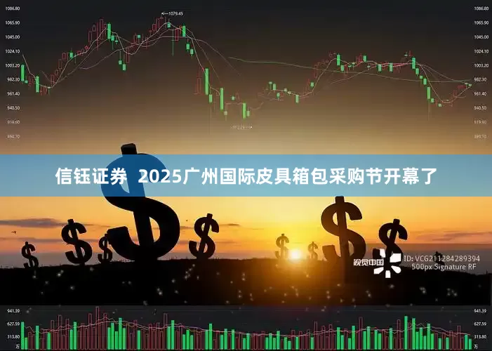 信钰证券  2025广州国际皮具箱包采购节开幕了