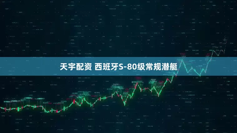天宇配资 西班牙S-80级常规潜艇