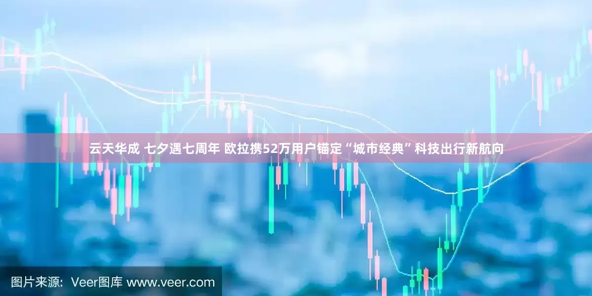 云天华成 七夕遇七周年 欧拉携52万用户锚定“城市经典”科技出行新航向
