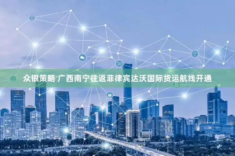 众银策略 广西南宁往返菲律宾达沃国际货运航线开通
