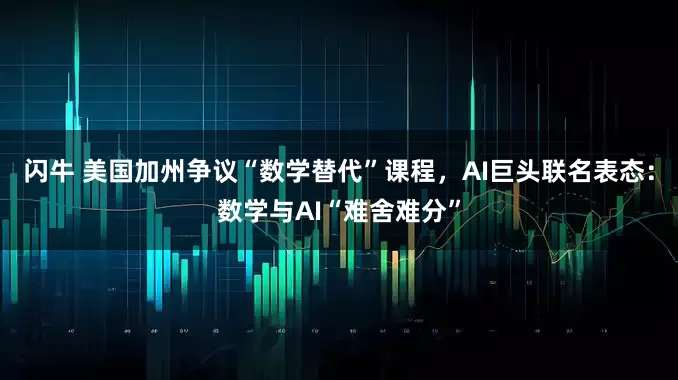 闪牛 美国加州争议“数学替代”课程，AI巨头联名表态：数学与AI“难舍难分”