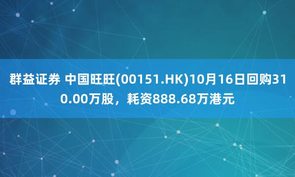 群益证券 中国旺旺(00151.HK)10月16日回购310.00万股，耗资888.68万港元